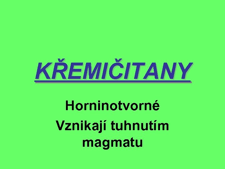 KŘEMIČITANY Horninotvorné Vznikají tuhnutím magmatu 