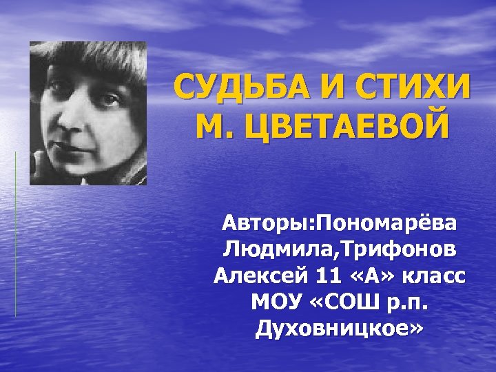 СУДЬБА И СТИХИ М. ЦВЕТАЕВОЙ Авторы: Пономарёва Людмила, Трифонов Алексей 11 «А» класс МОУ