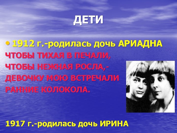 ДЕТИ • 1912 г. -родилась дочь АРИАДНА ЧТОБЫ ТИХАЯ В ПЕЧАЛИ, ЧТОБЫ НЕЖНАЯ РОСЛА,