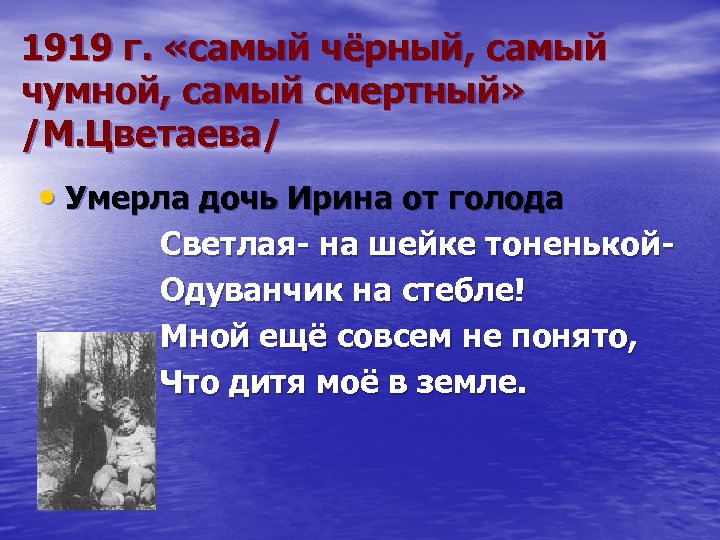 1919 г. «самый чёрный, самый чумной, самый смертный» /М. Цветаева/ • Умерла дочь Ирина