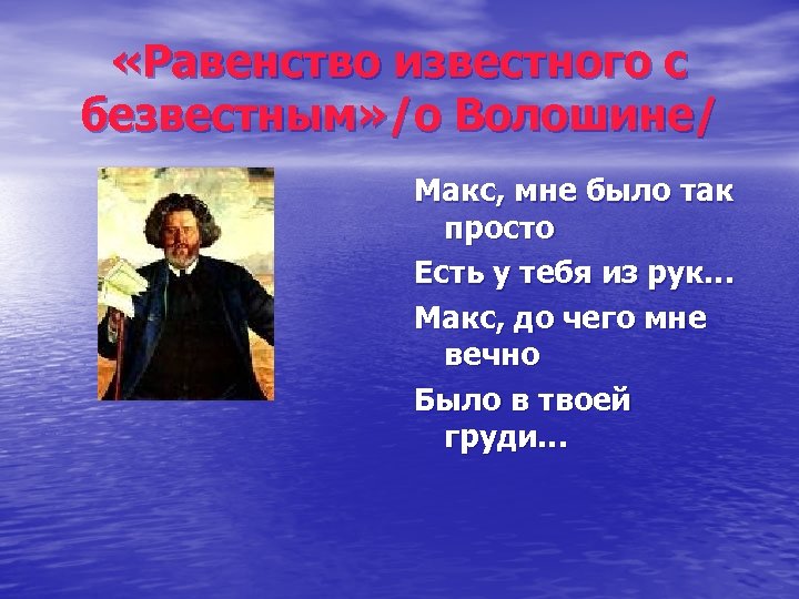  «Равенство известного с безвестным» /о Волошине/ Макс, мне было так просто Есть у