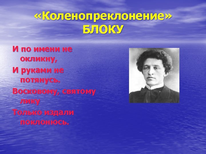  «Коленопреклонение» БЛОКУ И по имени не окликну, И руками не потянусь. Восковому, святому