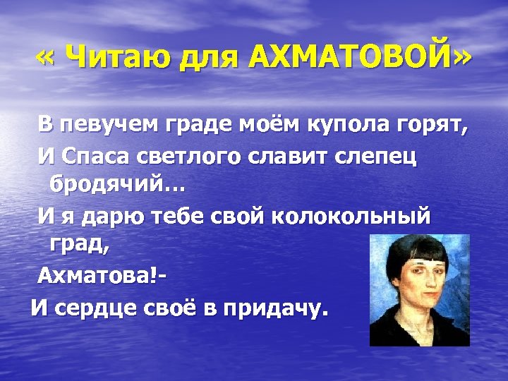  « Читаю для АХМАТОВОЙ» В певучем граде моём купола горят, И Спаса светлого