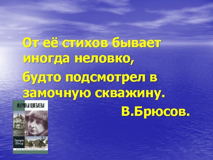 От её стихов бывает иногда неловко, будто подсмотрел в замочную скважину. В. Брюсов. 