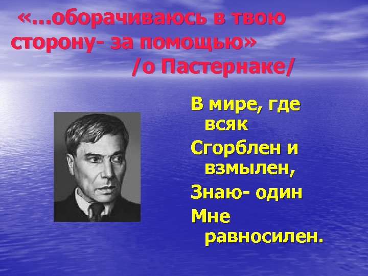  «…оборачиваюсь в твою сторону- за помощью» /о Пастернаке/ В мире, где всяк Сгорблен