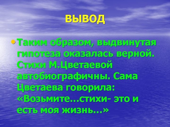 ВЫВОД • Таким образом, выдвинутая гипотеза оказалась верной. Стихи М. Цветаевой автобиографичны. Сама Цветаева