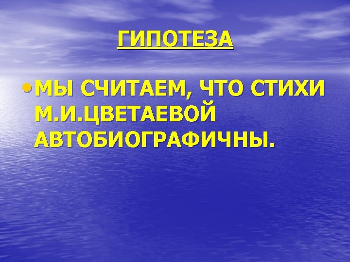 ГИПОТЕЗА • МЫ СЧИТАЕМ, ЧТО СТИХИ М. И. ЦВЕТАЕВОЙ АВТОБИОГРАФИЧНЫ. 