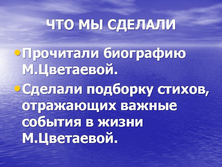 ЧТО МЫ СДЕЛАЛИ • Прочитали биографию М. Цветаевой. • Сделали подборку стихов, отражающих важные