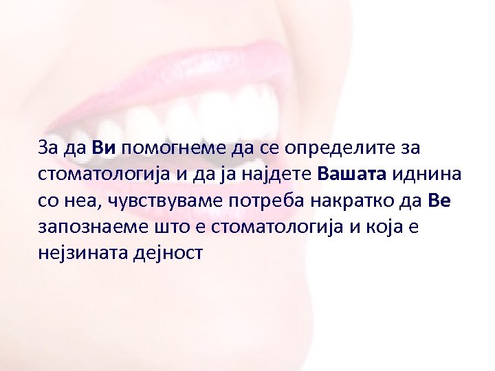 За да Ви помогнеме да се определите за стоматологија и да ја најдете Вашата