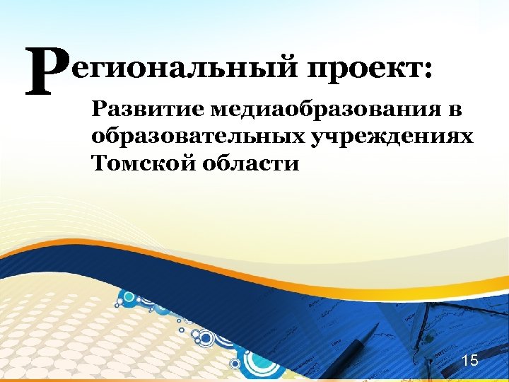 Р егиональный проект: Развитие медиаобразования в образовательных учреждениях Томской области 15 