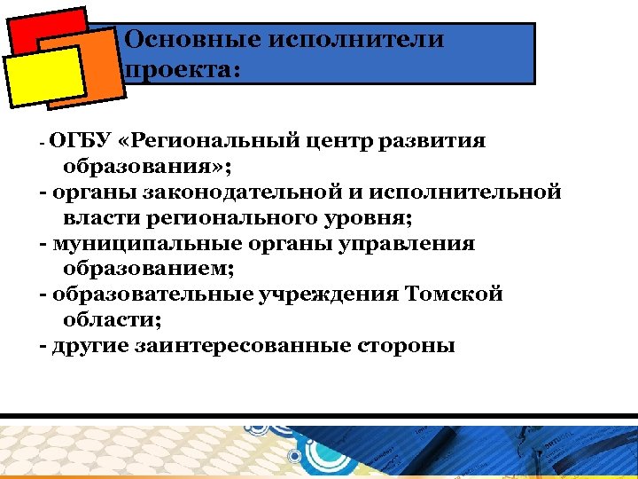 Основные исполнители проекта: - ОГБУ «Региональный центр развития образования» ; - органы законодательной и