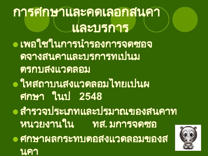 การศกษาและคดเลอกสนคา และบรการ l เพอใชในการนำรองการจดซอจ ดจางสนคาและบรการทเปนม ตรกบสงแวดลอม l ใหสถาบนสงแวดลอมไทยเปนผ ศกษา ในป 2548 l สำรวจประเภทและปรมาณของสนคาท หนวยงานใน