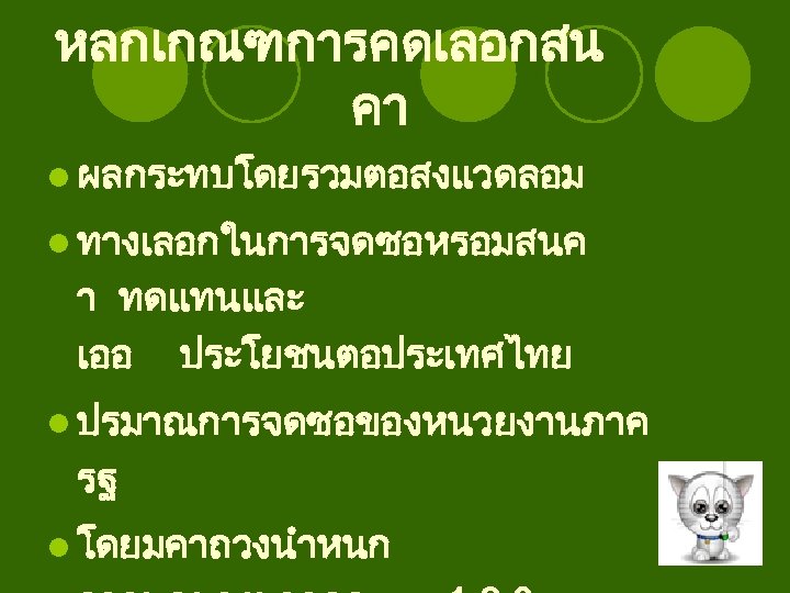 หลกเกณฑการคดเลอกสน คา l ผลกระทบโดยรวมตอสงแวดลอม l ทางเลอกในการจดซอหรอมสนค า ทดแทนและ เออ ประโยชนตอประเทศไทย l ปรมาณการจดซอของหนวยงานภาค รฐ l