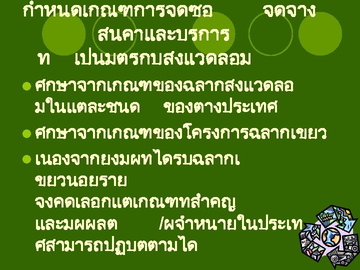 กำหนดเกณฑการจดซอ จดจาง สนคาและบรการ ท เปนมตรกบสงแวดลอม l ศกษาจากเกณฑของฉลากสงแวดลอ มในแตละชนด ของตางประเทศ l ศกษาจากเกณฑของโครงการฉลากเขยว l เนองจากยงมผทไดรบฉลากเ ขยวนอยราย