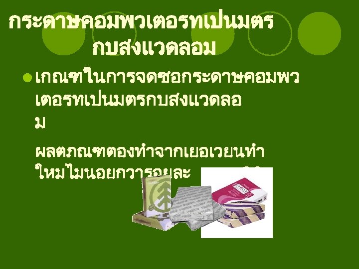 กระดาษคอมพวเตอรทเปนมตร กบสงแวดลอม l เกณฑในการจดซอกระดาษคอมพว เตอรทเปนมตรกบสงแวดลอ ม ผลตภณฑตองทำจากเยอเวยนทำ ใหมไมนอยกวารอยละ 30 