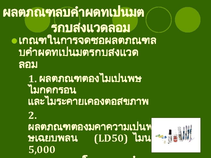 ผลตภณฑลบคำผดทเปนมต รกบสงแวดลอม l เกณฑในการจดซอผลตภณฑล บคำผดทเปนมตรกบสงแวด ลอม 1. ผลตภณฑตองไมเปนพษ ไมกดกรอน และไมระคายเคองตอสขภาพ 2. ผลตภณฑตองมคาความเปนพ ษเฉยบพลน (LD