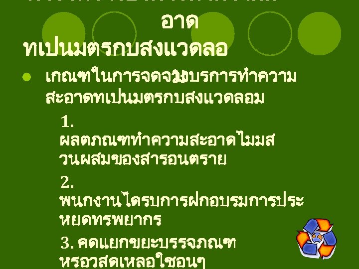 การจดจางบรการทำความสะ อาด ทเปนมตรกบสงแวดลอ l เกณฑในการจดจางบรการทำความ ม สะอาดทเปนมตรกบสงแวดลอม 1. ผลตภณฑทำความสะอาดไมมส วนผสมของสารอนตราย 2. พนกงานไดรบการฝกอบรมการประ หยดทรพยากร 3.