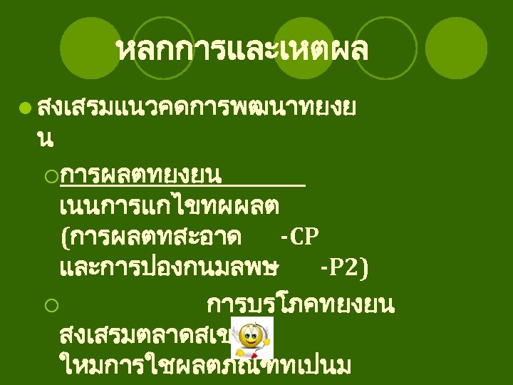 หลกการและเหตผล l สงเสรมแนวคดการพฒนาทยงย น ¡การผลตทยงยน เนนการแกไขทผผลต (การผลตทสะอาด -CP และการปองกนมลพษ -P 2) ¡ การบรโภคทยงยน สงเสรมตลาดสเขยว