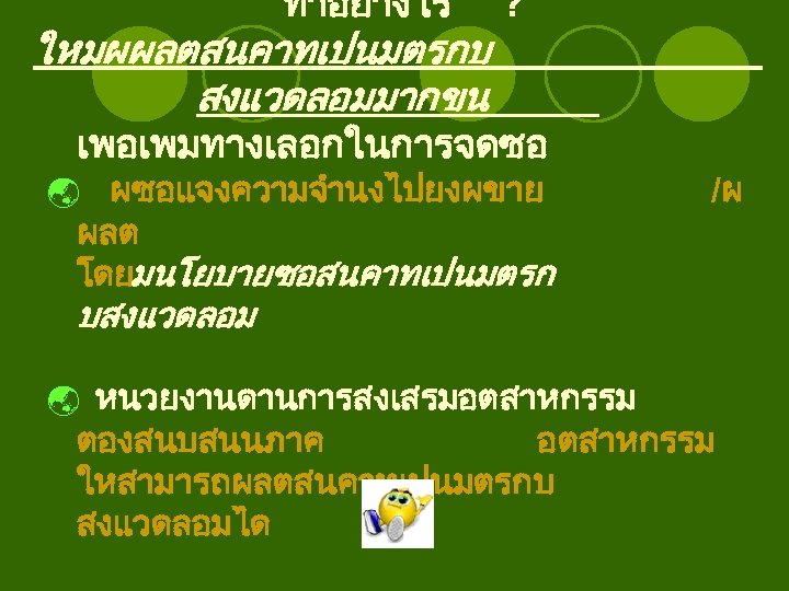 ทำอยางไร ใหมผผลตสนคาทเปนมตรกบ สงแวดลอมมากขน ? เพอเพมทางเลอกในการจดซอ ý ผซอแจงความจำนงไปยงผขาย ผลต โดยมนโยบายซอสนคาทเปนมตรก /ผ บสงแวดลอม ý หนวยงานดานการสงเสรมอตสาหกรรม ตองสนบสนนภาค