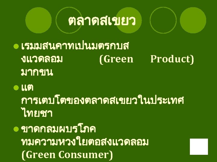 ตลาดสเขยว l เรมมสนคาทเปนมตรกบส งแวดลอม (Green Product) มากขน l แต การเตบโตของตลาดสเขยวในประเทศ ไทยชา l ขาดกลมผบรโภค ทมความหวงใยตอสงแวดลอม