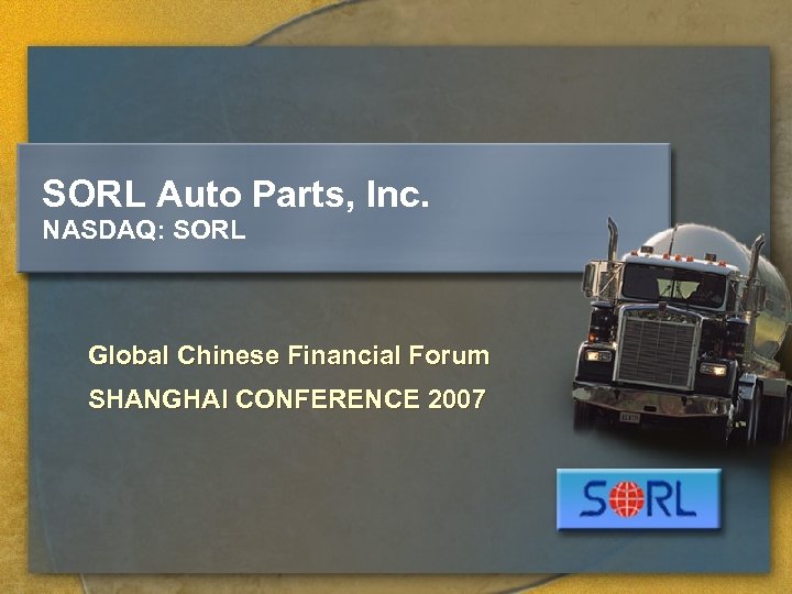SORL Auto Parts, Inc. NASDAQ: SORL Global Chinese Financial Forum SHANGHAI CONFERENCE 2007 