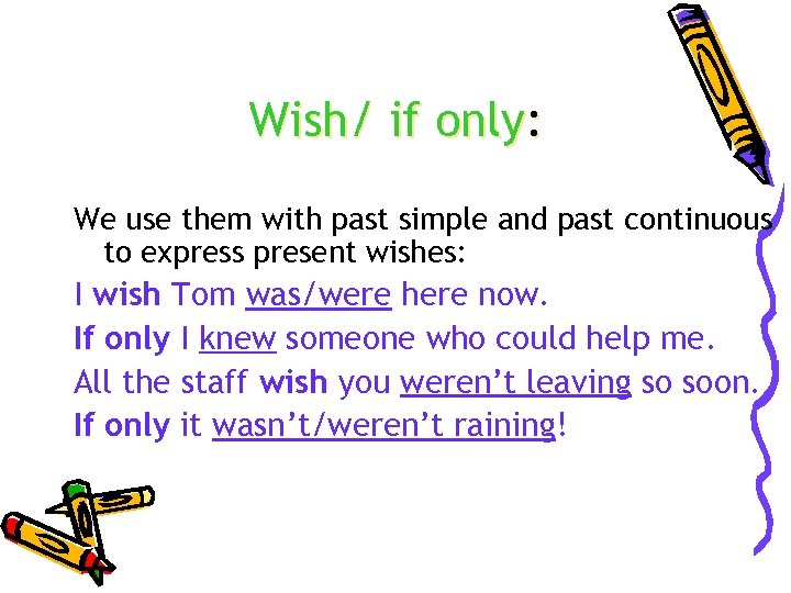 Wish/ if only: We use them with past simple and past continuous to express