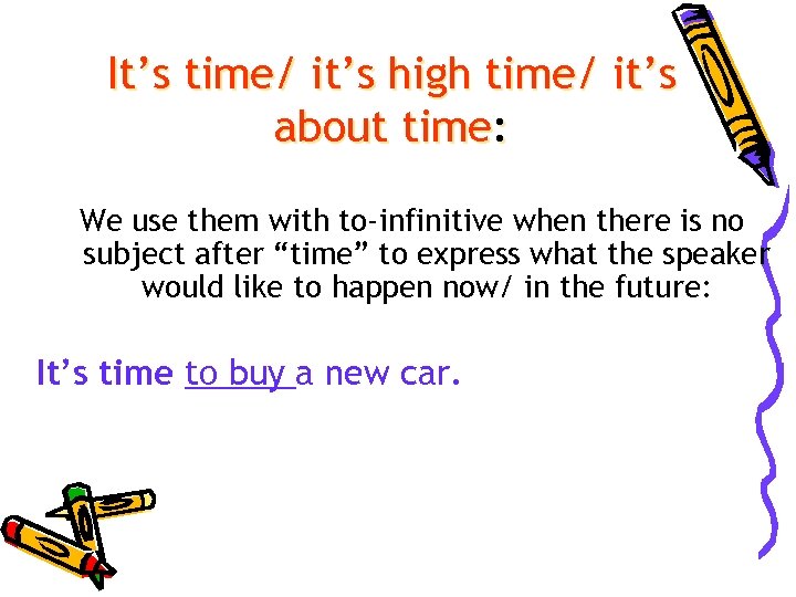 It’s time/ it’s high time/ it’s about time: We use them with to-infinitive when