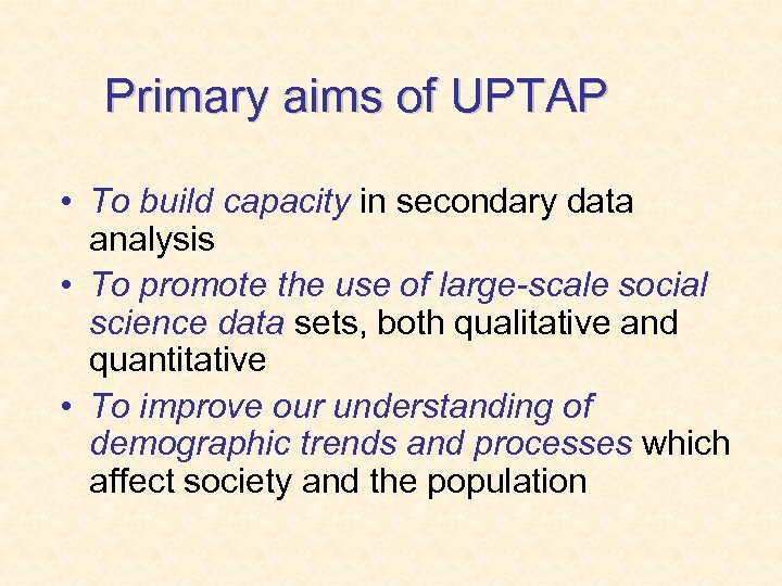 Primary aims of UPTAP • To build capacity in secondary data analysis • To