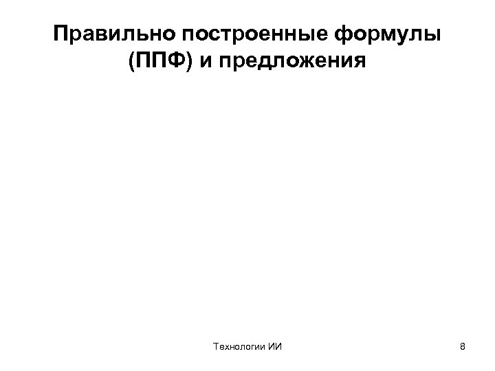 Правильно построенные формулы (ППФ) и предложения Технологии ИИ 8 