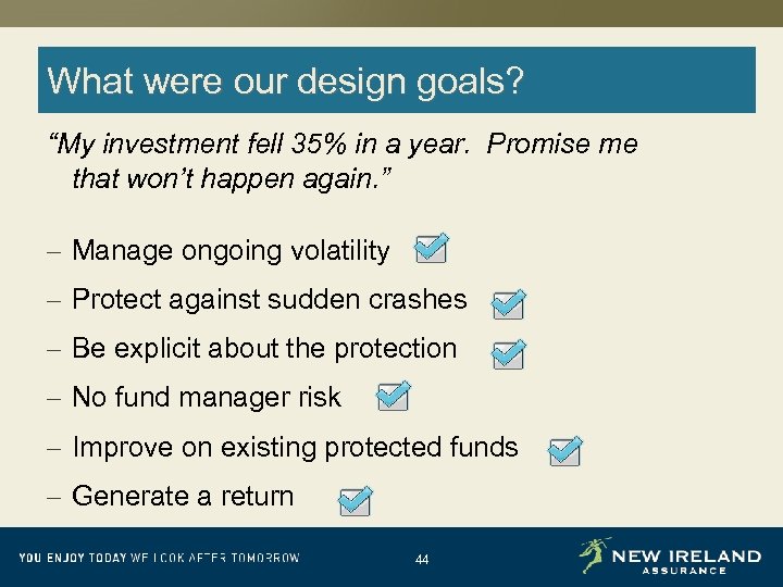 What were our design goals? “My investment fell 35% in a year. Promise me
