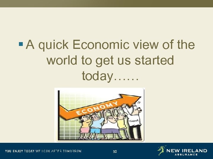 § A quick Economic view of the world to get us started today…… 50