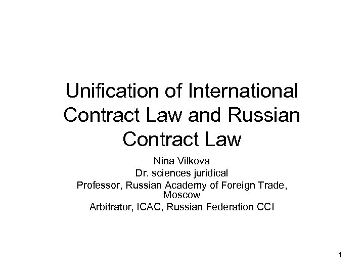 Unification of International Contract Law and Russian Contract Law Nina Vilkova Dr. sciences juridical