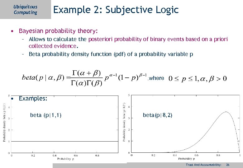 Ubiquitous Computing Example 2: Subjective Logic • Bayesian probability theory: – Allows to calculate