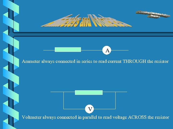 A Ammeter always connected in series to read current THROUGH the resistor V Voltmeter