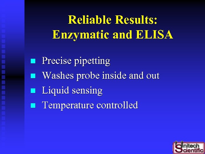 Reliable Results: Enzymatic and ELISA n n Precise pipetting Washes probe inside and out