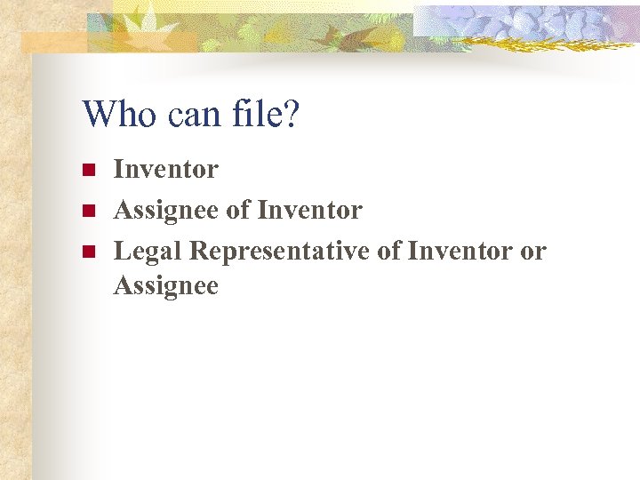 Who can file? n n n Inventor Assignee of Inventor Legal Representative of Inventor