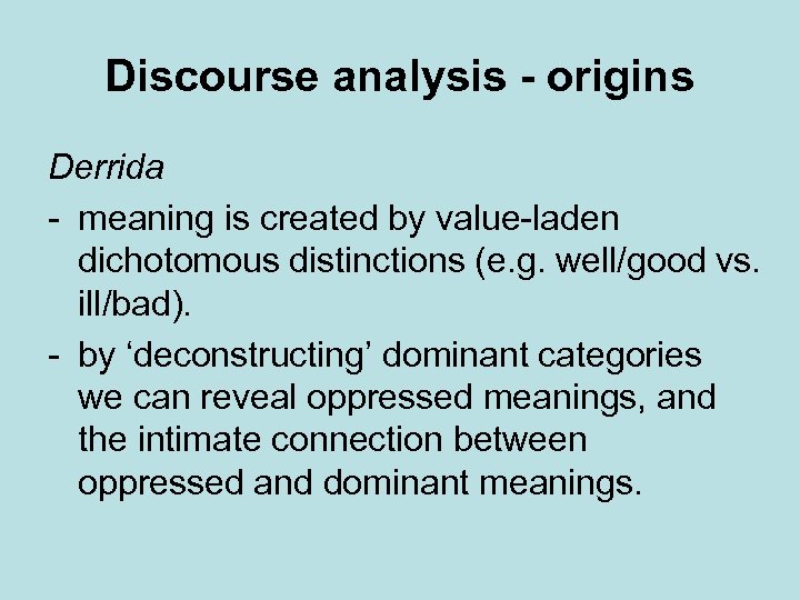 Discourse analysis - origins Derrida - meaning is created by value-laden dichotomous distinctions (e.