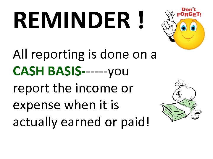 REMINDER ! All reporting is done on a CASH BASIS------you report the income or