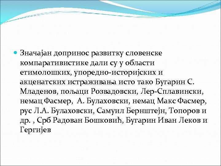  Значајан допринос развитку словенске компаративистике дали су у области етимолошких, упоредно-историјских и акценатских