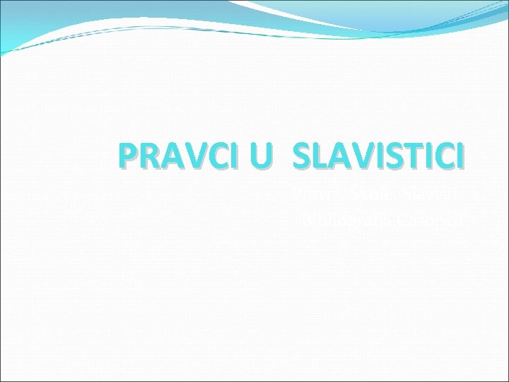 PRAVCI U SLAVISTICI Pravci. Škole. Slavisti. Bibliografja. Časopisi 
