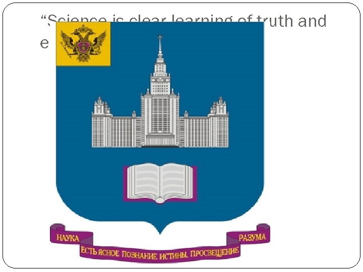 “Science is clearning of truth and enlightenment of the mind” 