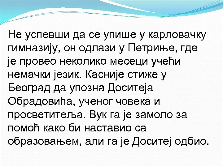 Не успевши да се упише у карловачку гимназију, он одлази у Петриње, где је