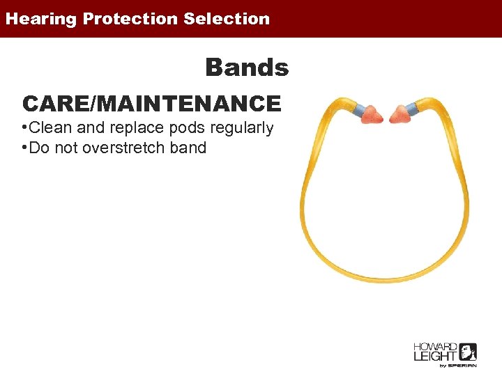 Hearing Protection Selection Bands CARE/MAINTENANCE • Clean and replace pods regularly • Do not