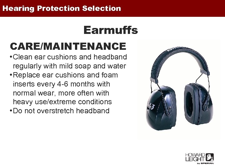 Hearing Protection Selection Earmuffs CARE/MAINTENANCE • Clean ear cushions and headband regularly with mild