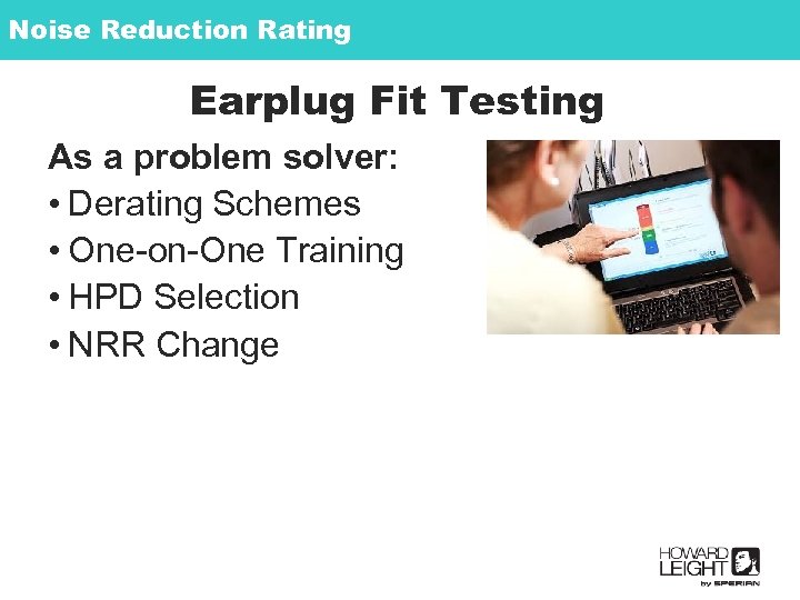 Noise Reduction Rating Earplug Fit Testing As a problem solver: • Derating Schemes •
