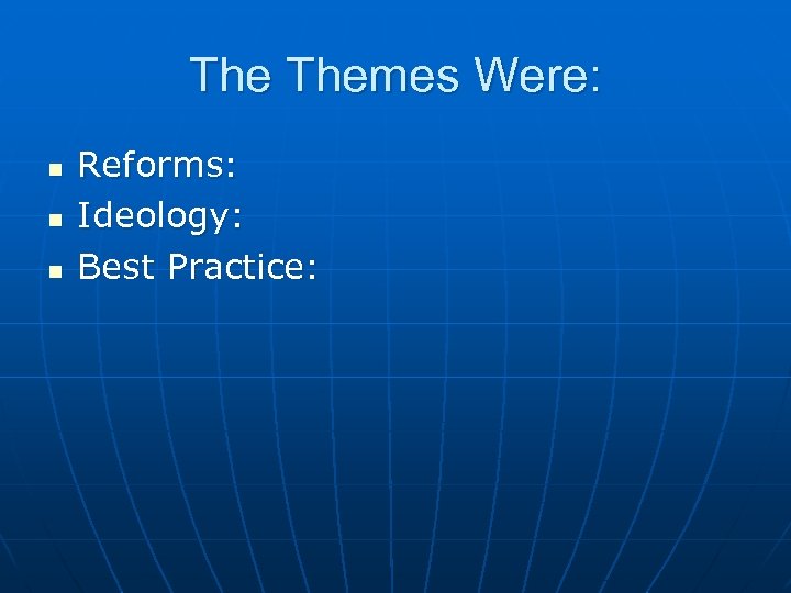 The Themes Were: n n n Reforms: Ideology: Best Practice: 
