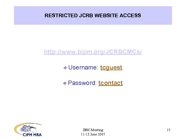 RESTRICTED JCRB WEBSITE ACCESS http: //www. bipm. org/JCRBCMCs/ Username: tcguest Password: tcontact DEC Meeting