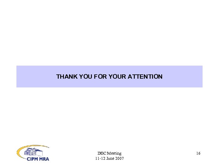 THANK YOU FOR YOUR ATTENTION DEC Meeting 11 -12 June 2007 16 
