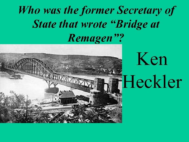 Who was the former Secretary of State that wrote “Bridge at Remagen”? Ken Heckler