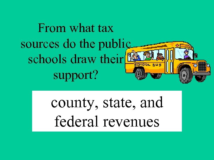 From what tax sources do the public schools draw their support? county, state, and